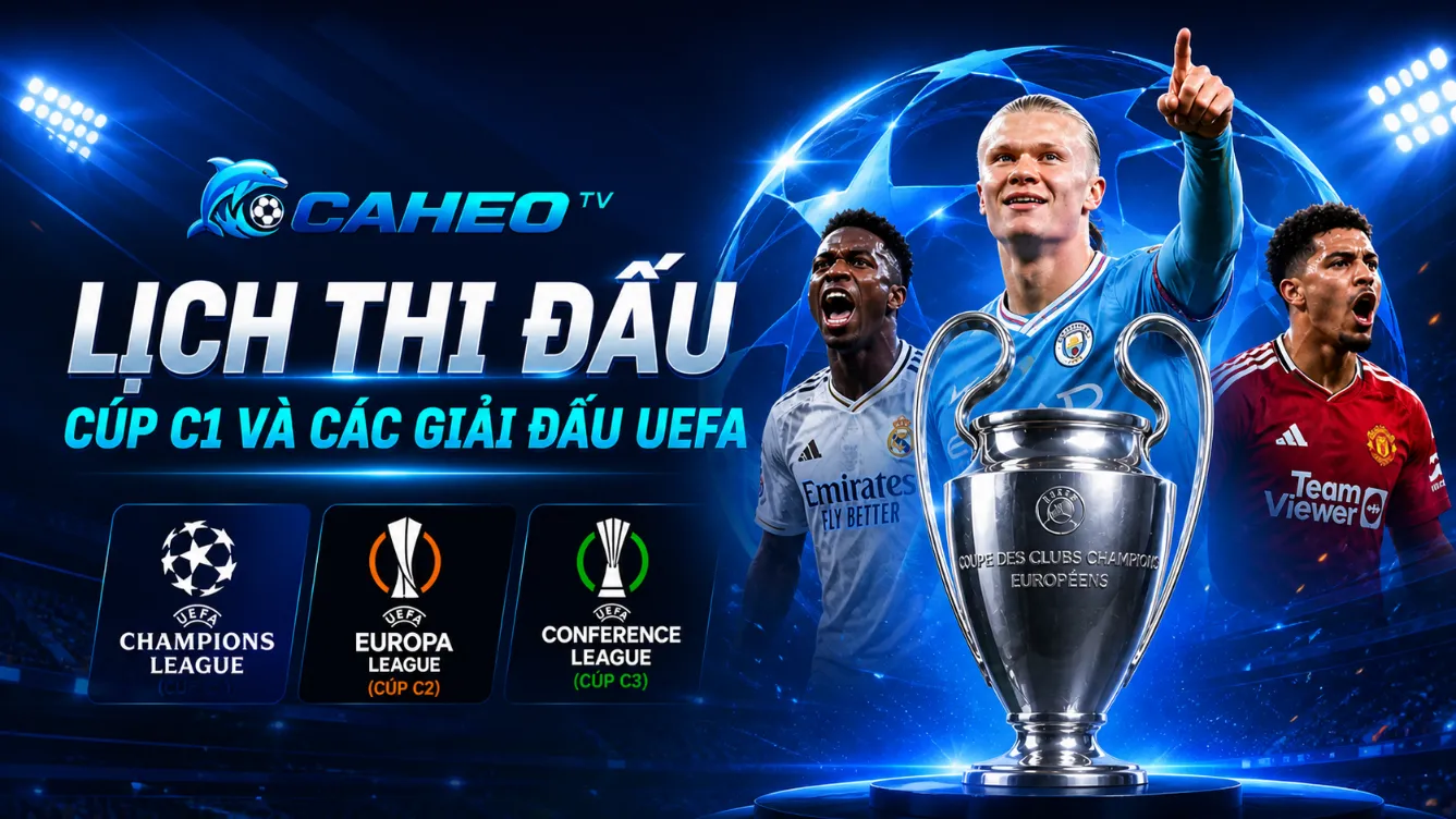 Lịch thi đấu Champions League v&agrave; c&aacute;c giải đấu UEFA được cập nhật tr&ecirc;n Caheo TV